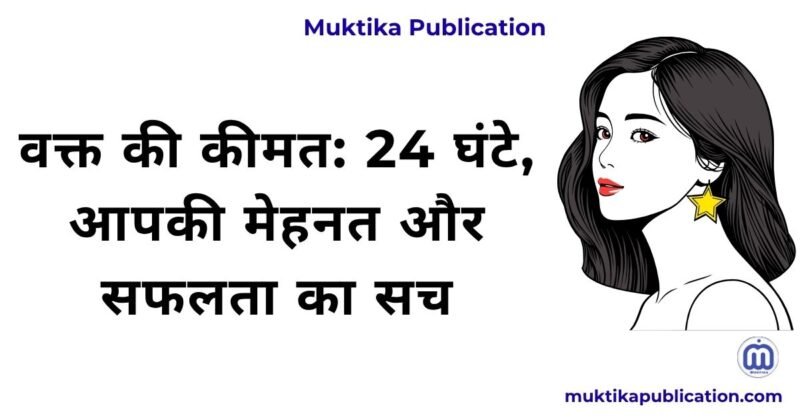 वक्त की कीमत: 24 घंटे, आपकी मेहनत और सफलता का सच