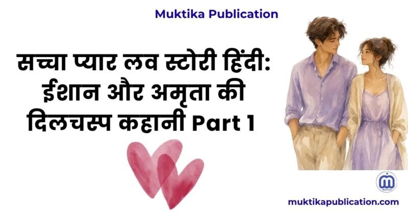 सच्चा प्यार लव स्टोरी हिंदी: ईशान और अमृता की दिलचस्प कहानी Part 1